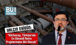 Yalçın Eyigün: “Körfezray, Türkiye’nin En Güvenli Metro Projelerinden Biri Olacak”