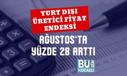Yurt Dışı Üretici Fiyat Endeksi Ağustos’ta Yüzde 28 Arttı
