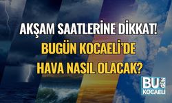 Akşam Saatlerine Dikkat! Bugün Kocaeli’de Hava Nasıl Olacak?