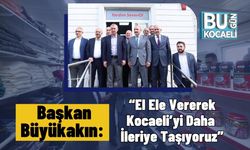 Başkan Büyükakın: “El Ele Vererek Kocaeli’yi Daha İleriye Taşıyoruz”