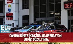 Can Holding’e İkinci Dalga Operasyon: 26 Kişi Gözaltında