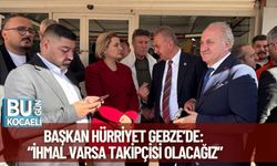 Başkan Hürriyet Gebze’de: “İhmal Varsa Takipçisi Olacağız”