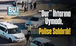 “Dur” İhtarına Uymadı, Polise Saldırdı!