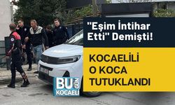 "Eşim İntihar Etti" Demişti! Kocaelili O Koca Tutuklandı