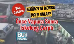 Feribotta Korku Dolu Anlar! Önce Vapura Sonra İskeleye Çarptı