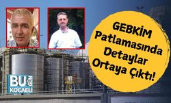GEBKİM Patlamasında Detaylar Ortaya Çıktı!