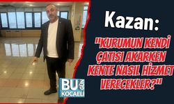 Kazan: “Kurumun Kendi Çatısı Akarken Kente Nasıl Hizmet Verecekler?”