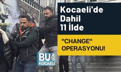 Kocaeli'de Dahil 11 İlde "Change" Operasyonu!