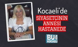 Kocaeli’de Siyasetçinin Annesi Hastanede
