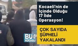 Kocaeli'nin de İçinde Olduğu 17 İlde Operasyon! Çok Sayıda Şüpheli Yakalandı