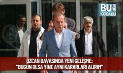 Özcan Davasında Yeni Gelişme: “Bugün Olsa Yine Aynı Kararları Alırım”
