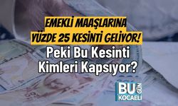 Emekli Maaşlarına Yüzde 25 Kesinti Geliyor! Peki Bu Kesinti Kimleri Kapsıyor?