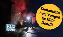 Samanlıkta Feci Yangın! Ev Küle Döndü