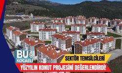 Sektör Temsilcileri Yüzyılın Konut Projesini Değerlendirdi!