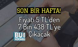 Son Bir Hafta! Fiyatı 5 TL'den 7 Bin 438 TL'ye Çıkacak