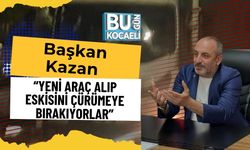 Başkan Kazan: “Yeni Araç Alıp Eskisini Çürümeye Bırakıyorlar”