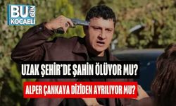 Uzak Şehir’de Şahin Ölüyor mu? Alper Çankaya Diziden Ayrılıyor mu?