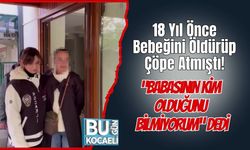 18 Yıl Önce Bebeğini Öldürüp Çöpe Atmıştı! “Babasının Kim Olduğunu Bilmiyorum” Dedi