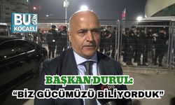 Başkan Durul: “Biz Gücümüzü Biliyorduk”