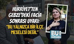 Hürriyet’ten Gebze’deki Facia Sonrası Uyarı: “Bu Yalnızca Bir İlçe Meselesi Değil”
