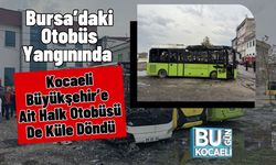Bursa’daki Otobüs Yangınında Kocaeli Büyükşehir’e Ait Halk Otobüsü De Küle Döndü