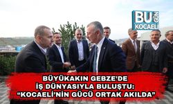 Büyükakın Gebze’de İş Dünyasıyla Buluştu: “Kocaeli’nin Gücü Ortak Akılda”