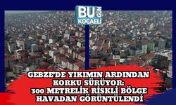 Gebze’de Yıkımın Ardından Korku Sürüyor: 300 Metrelik Riskli Bölge Havadan Görüntülendi