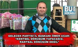 Gelecek Partisi İl Başkanı Ömer Uçar: “Kentsel Dönüşüm Yapacağız, Rantsal Dönüşüm Değil”