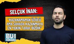 Selçuk İnan: “Kazanamamak Üzücü Ama Sahada Kazanmaya En Yakın Taraf Bizdik”