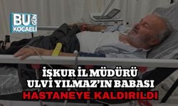 İŞKUR İl Müdürü Ulvi Yılmaz’ın Babası Hastaneye Kaldırıldı