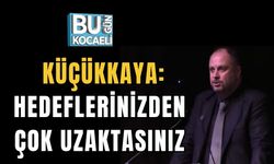 Küçükkaya: Hedeflerinizden Çok Uzaksınız