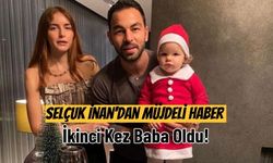 Selçuk İnan’dan Müjdeli Haber: İkinci Kez Baba Oldu!