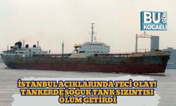 İstanbul Açıklarında Feci Olay! Tankerde Soğuk Tank Sızıntısı Ölüm Getirdi