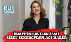 İzmit’in Sevilen İsmi Sibel Şekerci’den Acı Haber