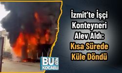 İzmit’te İşçi Konteyneri Alev Aldı: Kısa Sürede Küle Döndü