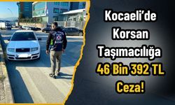 Kocaeli’de Korsan Taşımacılığa 46 Bin 392 TL Ceza!