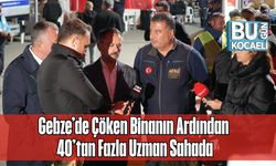 Gebze’de Çöken Binanın Ardından 40’tan Fazla Uzman Sahada