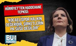 Hürriyet’ten Haddehane Tepkisi: “Kocaelispor Halkın Değeridir, Şirketlerin PR Süsü Değildir”