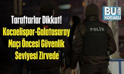 Taraftarlar Dikkat! Kocaelispor-Galatasaray Maçı Öncesi Güvenlik Seviyesi Zirvede