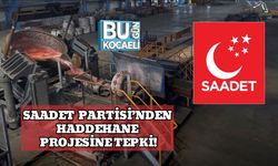 Saadet Partisi’nden Haddehane Projesine Tepki: “Yatırıma Evet, Yanlış Konuma Hayır”