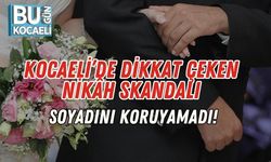 Kocaeli’de Dikkat Çeken Nikâh Skandalı: Soyadını Koruyamadı!