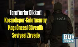 Taraftarlar Dikkat! Kocaelispor-Galatasaray Maçı Öncesi Güvenlik Seviyesi Zirvede