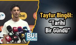 Tayfur Bingöl: “Tarihi Bir Gündü”