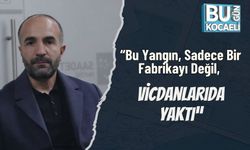 “Bu Yangın, Sadece Bir Fabrikayı Değil, Vicdanlarıda Yaktı”