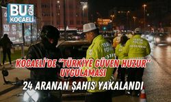 Kocaeli’de “Türkiye Güven Huzur” Uygulaması: 24 Aranan Şahıs Yakalandı