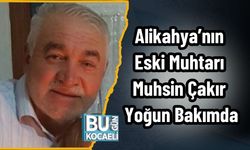 Alikahya’nın Eski Muhtarı Muhsin Çakır Yoğun Bakımda