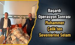 Başarılı Operasyon Sonrası Muhammer Çelik’ten Sevenlerine Selam