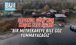 Sapanca Gölü'nde Kaçak Yapı İşgali: “Bir Metrekareye Bile Göz Yummayacağız”