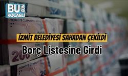 İzmit Belediyesi Sahadan Çekildi: Borç Listesine Girdi