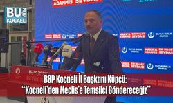 BBP Kocaeli İl Başkanı Küpçü: “Kocaeli’den Meclis’e Temsilci Göndereceğiz”